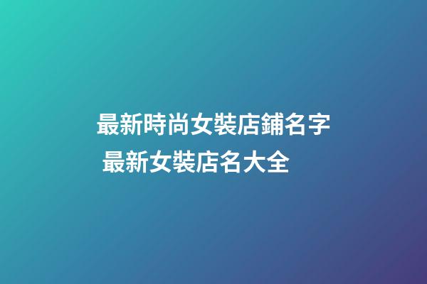 最新時尚女裝店鋪名字 最新女裝店名大全-第1張-店鋪起名-玄機派